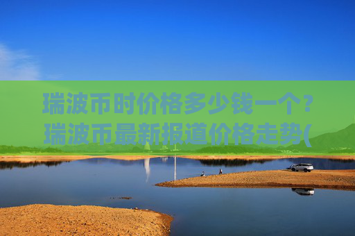 瑞波币时价格多少钱一个？瑞波币最新报道价格走势(现价17.2031元)