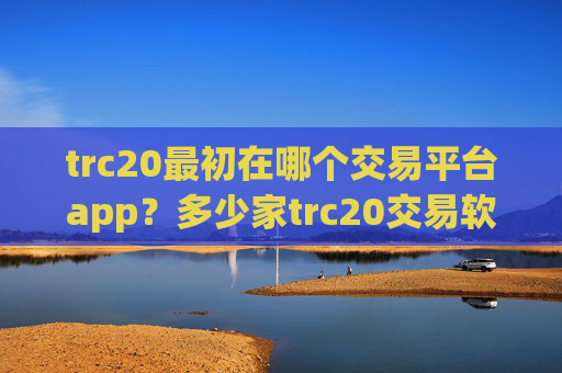 trc20最初在哪个交易平台app？多少家trc20交易软件下载