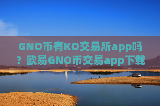 GNO币有KO交易所app吗？欧易GNO币交易app下载官网