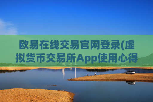 欧易在线交易官网登录(虚拟货币交易所App使用心得)