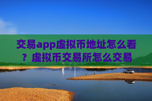 交易app虚拟币地址怎么看？虚拟币交易所怎么交易
