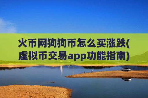 火币网狗狗币怎么买涨跌(虚拟币交易app功能指南)