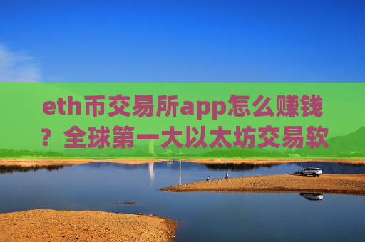 eth币交易所app怎么赚钱？全球第一大以太坊交易软件