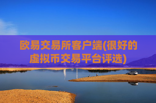 欧易交易所客户端(很好的虚拟币交易平台评选)