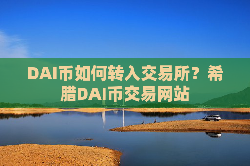 DAI币如何转入交易所？希腊DAI币交易网站