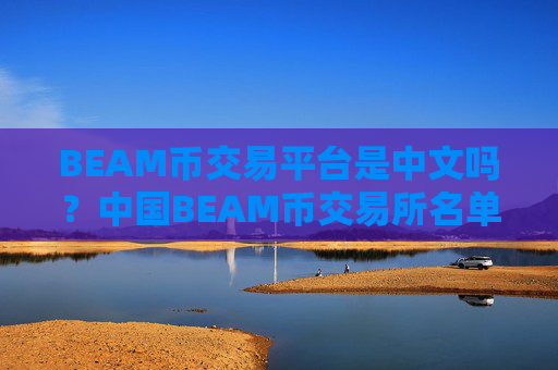 BEAM币交易平台是中文吗？中国BEAM币交易所名单