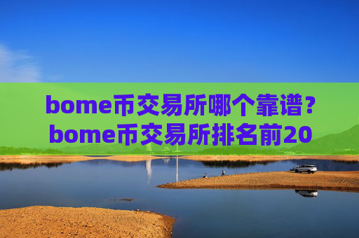 bome币交易所哪个靠谱？bome币交易所排名前20