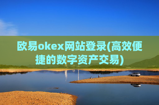 欧易okex网站登录(高效便捷的数字资产交易)