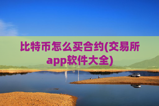比特币怎么买合约(交易所app软件大全)