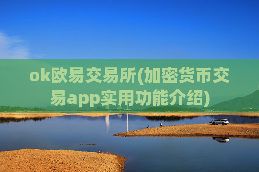 ok欧易交易所(加密货币交易app实用功能介绍)