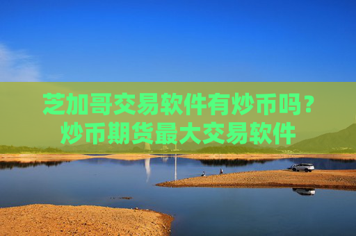 芝加哥交易软件有炒币吗？炒币期货最大交易软件