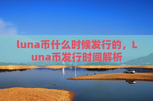 luna币什么时候发行的，Luna币发行时间解析