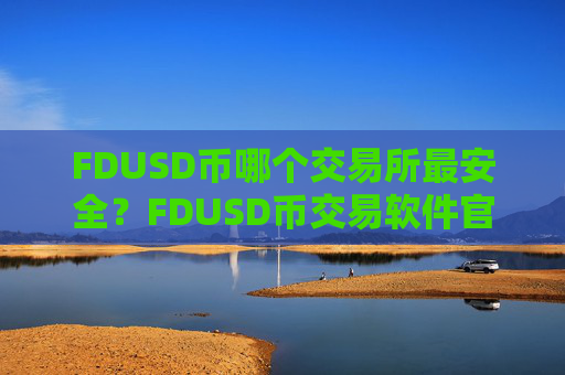 FDUSD币哪个交易所最安全？FDUSD币交易软件官网手