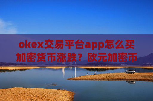 okex交易平台app怎么买加密货币涨跌？欧元加密币交易软件下载