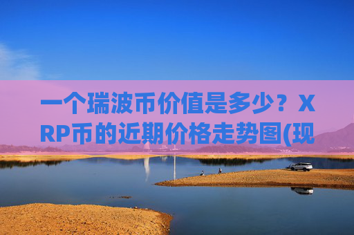 一个瑞波币价值是多少？XRP币的近期价格走势图(现价17.621元)
