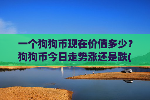 一个狗狗币现在价值多少？狗狗币今日走势涨还是跌(现价3.0816元)