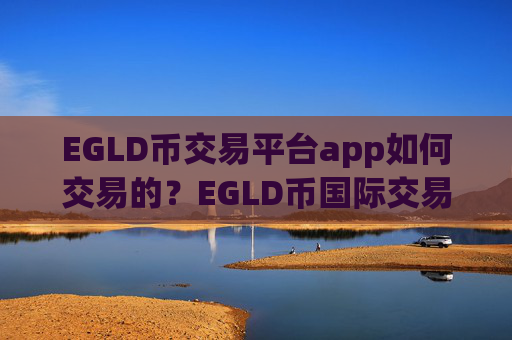 EGLD币交易平台app如何交易的？EGLD币国际交易软件下载有那些