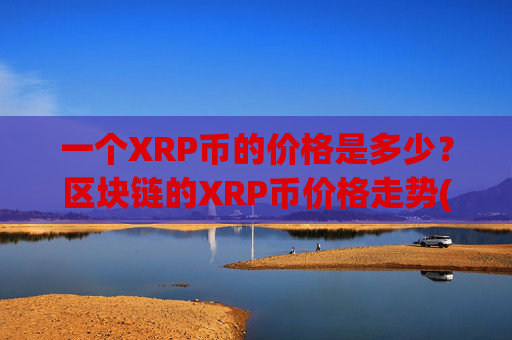 一个XRP币的价格是多少？区块链的XRP币价格走势(现价17.413元)