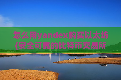 怎么用yandex购买以太坊(安全可靠的比特币交易所平台)