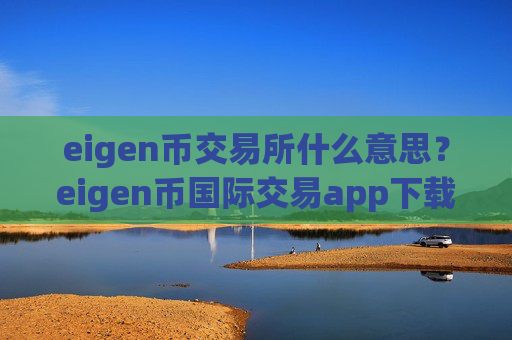 eigen币交易所什么意思？eigen币国际交易app下载排行榜