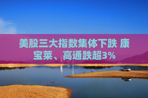 美股三大指数集体下跌 康宝莱、高通跌超3%