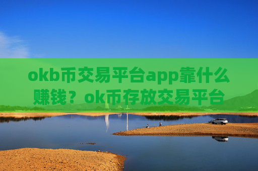 okb币交易平台app靠什么赚钱？ok币存放交易平台app安全