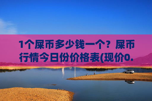 1个屎币多少钱一个？屎币行情今日份价格表(现价0.00023185元)