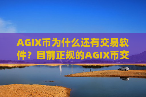 AGIX币为什么还有交易软件？目前正规的AGIX币交易平台app
