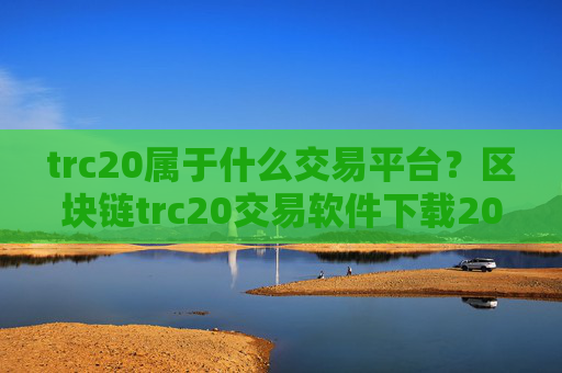 trc20属于什么交易平台？区块链trc20交易软件下载2008