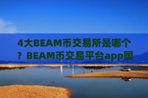 4大BEAM币交易所是哪个？BEAM币交易平台app国际排行