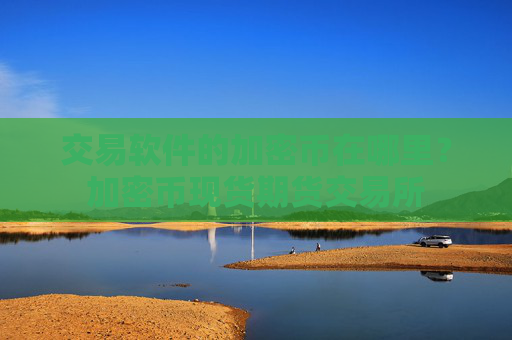 交易软件的加密币在哪里？加密币现货期货交易所
