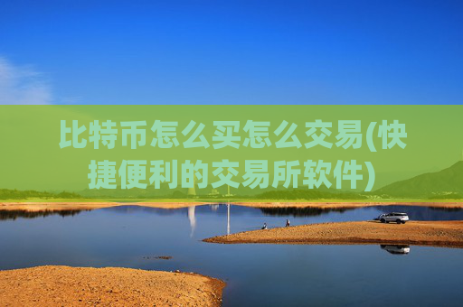 比特币怎么买怎么交易(快捷便利的交易所软件)