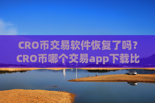 CRO币交易软件恢复了吗？CRO币哪个交易app下载比较安全