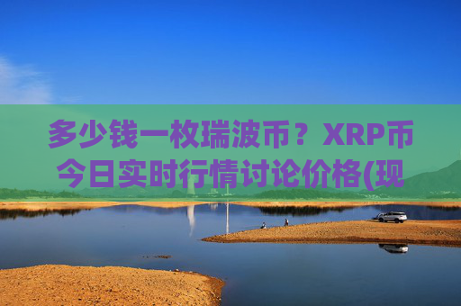 多少钱一枚瑞波币？XRP币今日实时行情讨论价格(现价17.1733元)