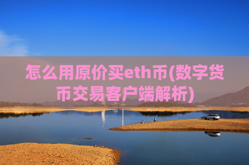 怎么用原价买eth币(数字货币交易客户端解析)