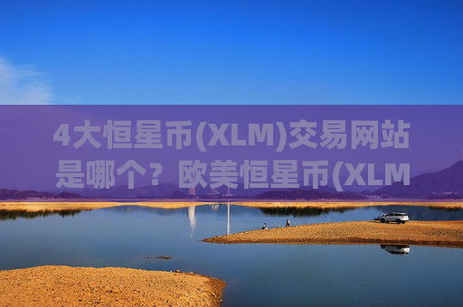 4大恒星币(XLM)交易网站是哪个？欧美恒星币(XLM)交易所app下载