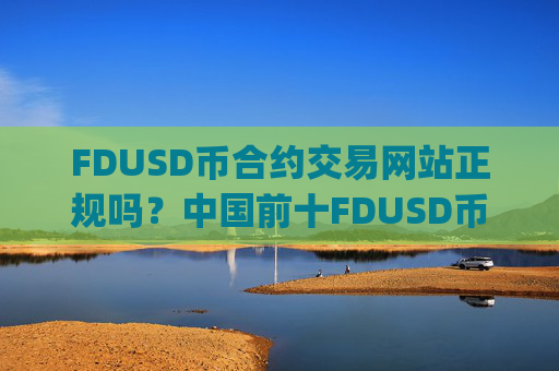 FDUSD币合约交易网站正规吗？中国前十FDUSD币交易app下载