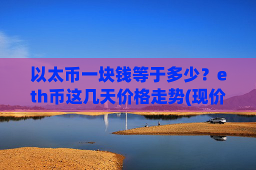 以太币一块钱等于多少？eth币这几天价格走势(现价28062.82元)
