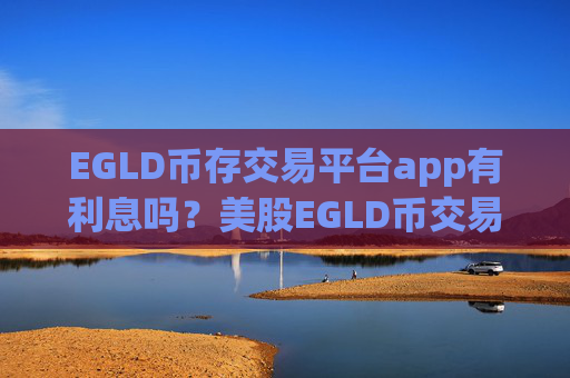 EGLD币存交易平台app有利息吗？美股EGLD币交易软件下载