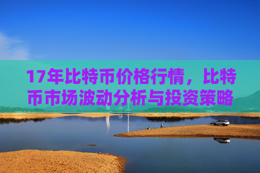 17年比特币价格行情，比特币市场波动分析与投资策略