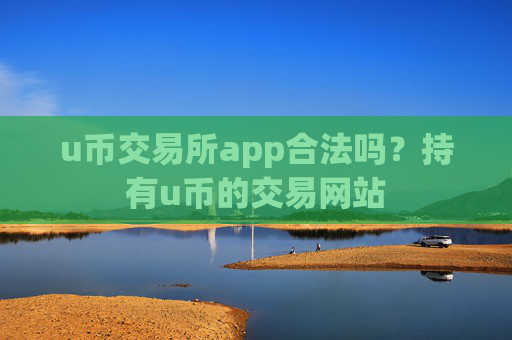 u币交易所app合法吗？持有u币的交易网站