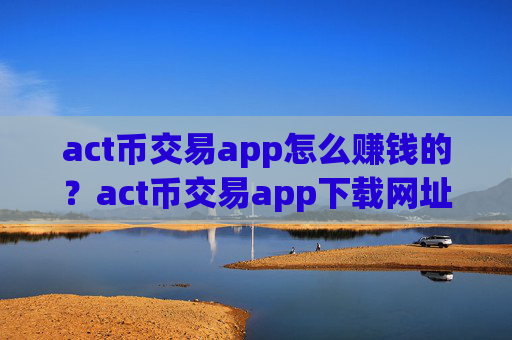 act币交易app怎么赚钱的？act币交易app下载网址