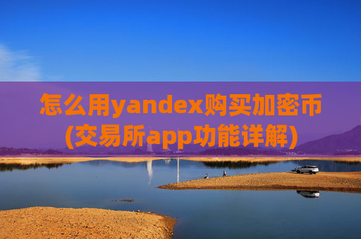 怎么用yandex购买加密币(交易所app功能详解)