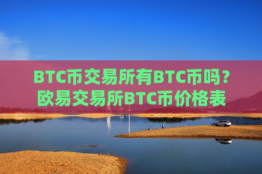 BTC币交易所有BTC币吗？欧易交易所BTC币价格表