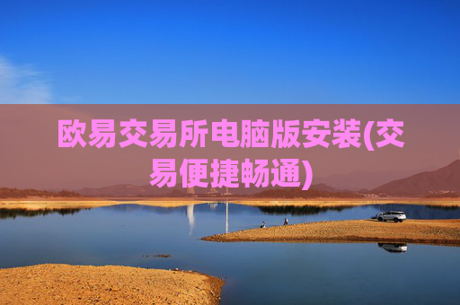 欧易交易所电脑版安装(交易便捷畅通)