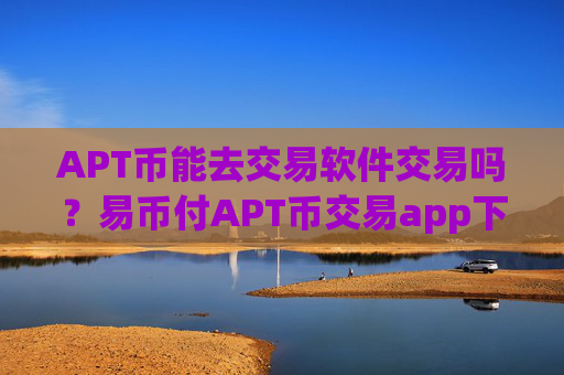 APT币能去交易软件交易吗？易币付APT币交易app下载app