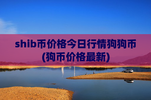 shib币价格今日行情狗狗币(狗币价格最新)