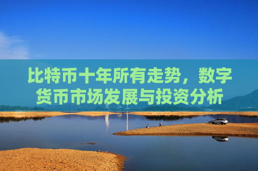 比特币十年所有走势，数字货币市场发展与投资分析