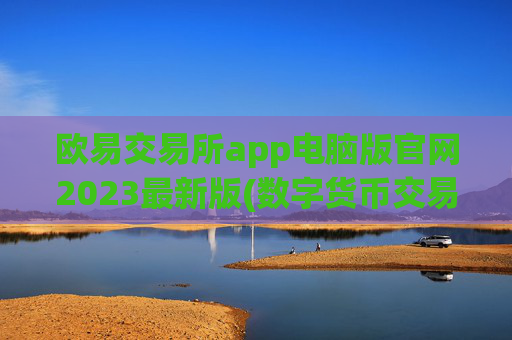 欧易交易所app电脑版官网2023最新版(数字货币交易软件的评价)