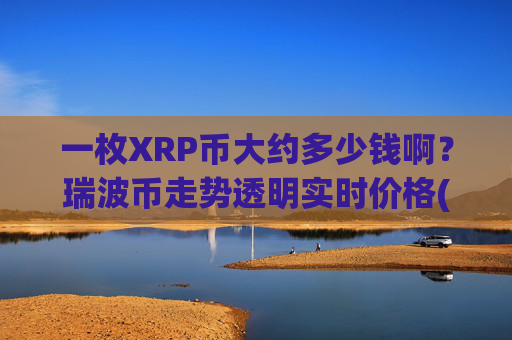 一枚XRP币大约多少钱啊？瑞波币走势透明实时价格(现价17.1348元)